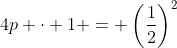4p \cdot 1 = \left(\frac12\right)^2