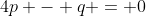 4p - q = 0