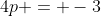 4p = -3