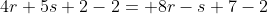 4r+5s+2-2= 8r-s+7-2