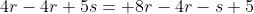 4r-4r+5s= 8r-4r-s+5