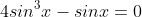 4sin^3x-sinx=0