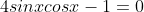 4sinxcosx-1=0