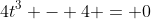 4t^3 - 4 = 0