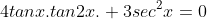 4tanx.tan2x.+3sec^2x=0