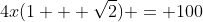4x(1 + \sqrt{2}) = 100