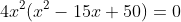 4x^2(x^2-15x+50)=0