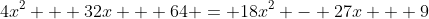 4x^2 + 32x + 64 = 18x^2 - 27x + 9