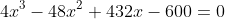4x^3-48x^2+432x-600=0