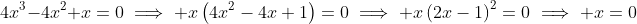 4x^3-4x^2+x=0\implies x\left(4x^2-4x+1\right)=0\implies x\left(2x-1\right)^2=0\implies x=0
