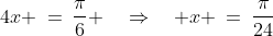 4x \:=\:\frac{\pi}{6} \quad\Rightarrow\quad x \:=\:\frac{\pi}{24}