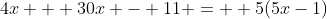 4x + 30x - 11 =  5(5x-1)
