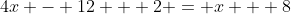4x - 12 + 2 = x + 8