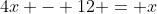 4x - 12 = x