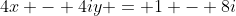 4x - 4iy = 1 - 8i