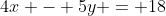 4x - 5y = 18