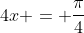4x = \frac{\pi}{4}
