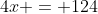4x = 124