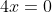 4x=0