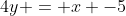 4y = x -5