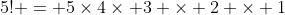 5! = 5\times4\times 3 \times 2 \times 1