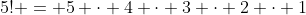 5! = 5 \cdot 4 \cdot 3 \cdot 2 \cdot 1