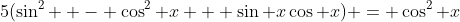 5(\sin^2  - \cos^2 x + \sin x\cos x) = \cos^2 x