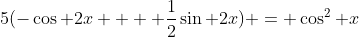 5(-\cos 2x +  \frac{1}{2}\sin 2x) = \cos^2 x