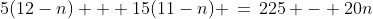5(12-n) + 15(11-n) \,=\,225 - 20n