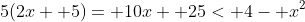 5(2x+ 5)= 10x+ 25< 4- x^2