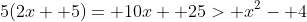 5(2x+ 5)= 10x+ 25> x^2- 4