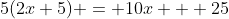5(2x+5) = 10x + 25