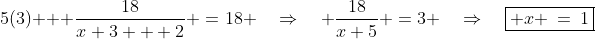 5(3) + \frac{18}{x+3 + 2} \:=\:18 \quad\Rightarrow\quad \frac{18}{x+5} \:=\:3 \quad\Rightarrow\quad\boxed{ x \:=\:1}