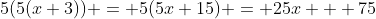 5(5(x+3)) = 5(5x+15) = 25x + 75