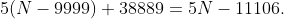 5(N-9999)+38889=5N-11106.