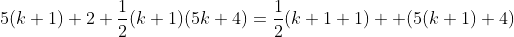 5(k+1)+2+\frac{1}{2}(k+1)(5k+4)=\frac{1}{2}(k+1+1)  (5(k+1)+4)