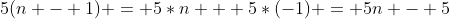 5(n - 1) = 5*n + 5*(-1) = 5n - 5
