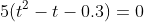 5(t^2-t-0.3)=0
