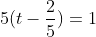 5(t-\frac{2}{5})=1