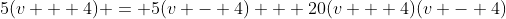 5(v + 4) = 5(v - 4) + 20(v + 4)(v - 4)