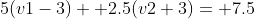5(v1-3)+ 2.5(v2+3)= 7.5
