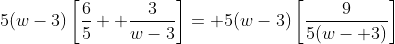 5(w-3)\left[\frac{6}{5}+ \frac{3}{w-3}\right]= 5(w-3)\left[\frac{9}{5(w- 3)}\right]