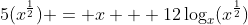 5(x^\frac{1}{2}) = x + 12\log_{x}(x^\frac{1}{2})