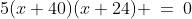 5(x+40)(x+24) \:=\:0