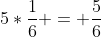 5*\frac{1}{6} = \frac{5}{6}