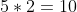 5*2=10