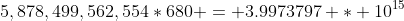 5,878,499,562,554*680 = 3.9973797 * 10^{15}