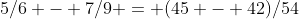 5/6 - 7/9 = (45 - 42)/54