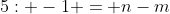 5: -1 = n-m