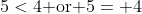 5<4\text{ or }5= 4